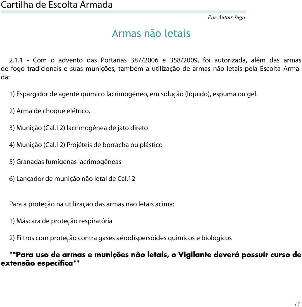 de agente químico lacrimogêneo, em solução (líquido), espuma ou gel. 2) Arma de choque elétrico. 3) Munição (Cal.12) lacrimogênea de jato direto 4) Munição (Cal.