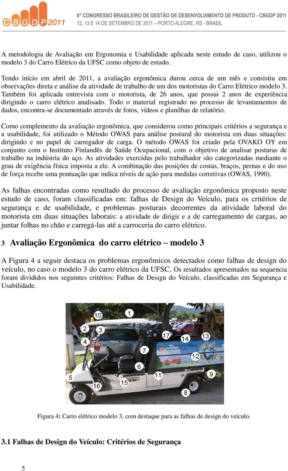 Também foi aplicada entrevista com o motorista, de 26 anos, que possui 2 anos de experiência dirigindo o carro elétrico analisado.