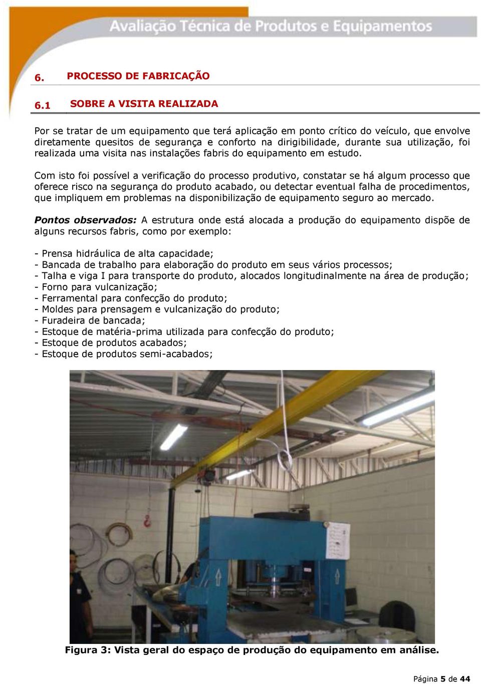 utilização, foi realizada uma visita nas instalações fabris do equipamento em estudo.