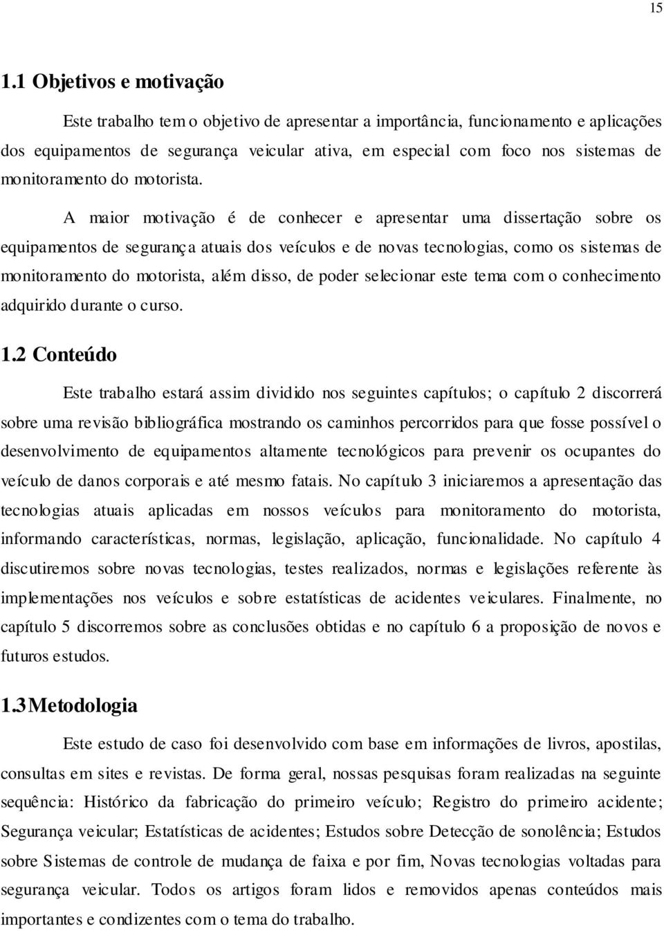 A maior motivação é de conhecer e apresentar uma dissertação sobre os equipamentos de segurança atuais dos veículos e de novas tecnologias, como os sistemas de monitoramento do motorista, além disso,