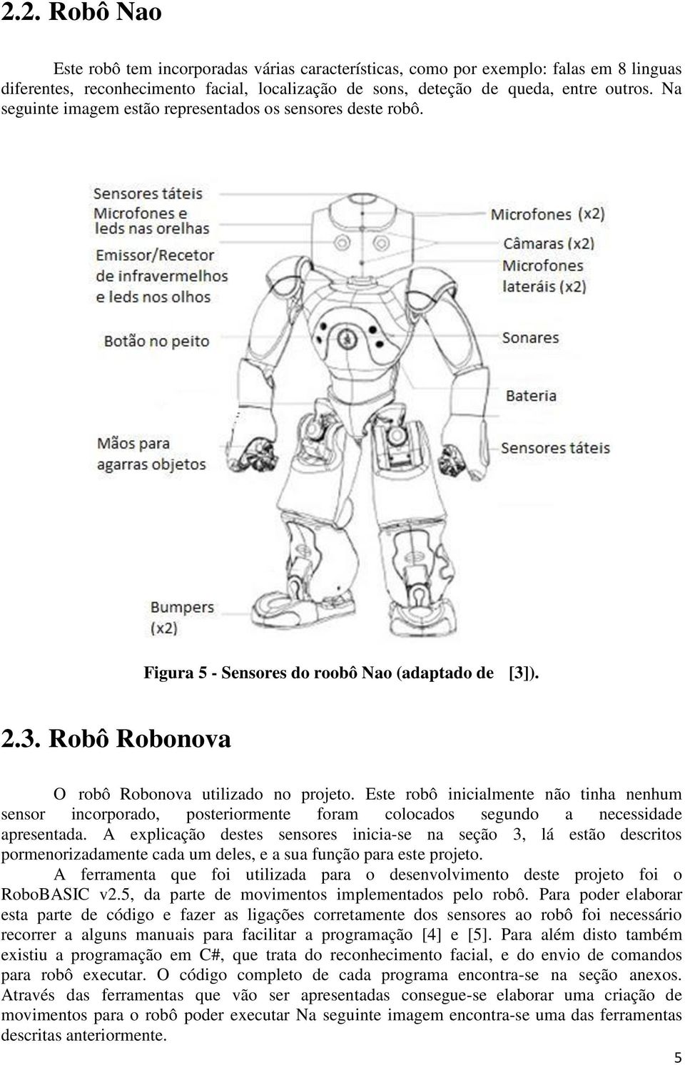 Este robô inicialmente não tinha nenhum sensor incorporado, posteriormente foram colocados segundo a necessidade apresentada.