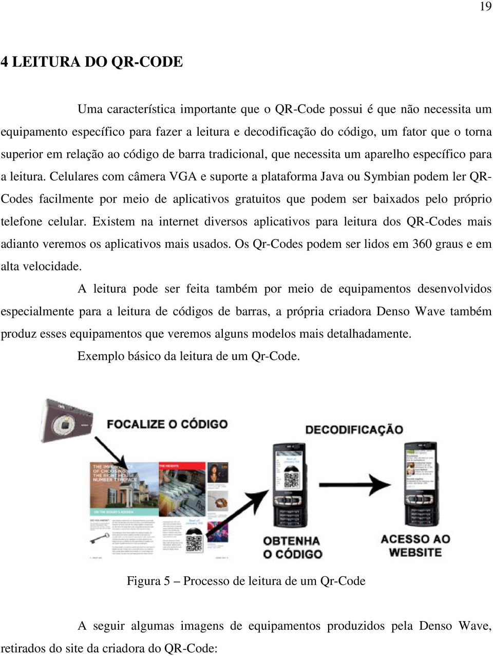 Celulares com câmera VGA e suporte a plataforma Java ou Symbian podem ler QR- Codes facilmente por meio de aplicativos gratuitos que podem ser baixados pelo próprio telefone celular.