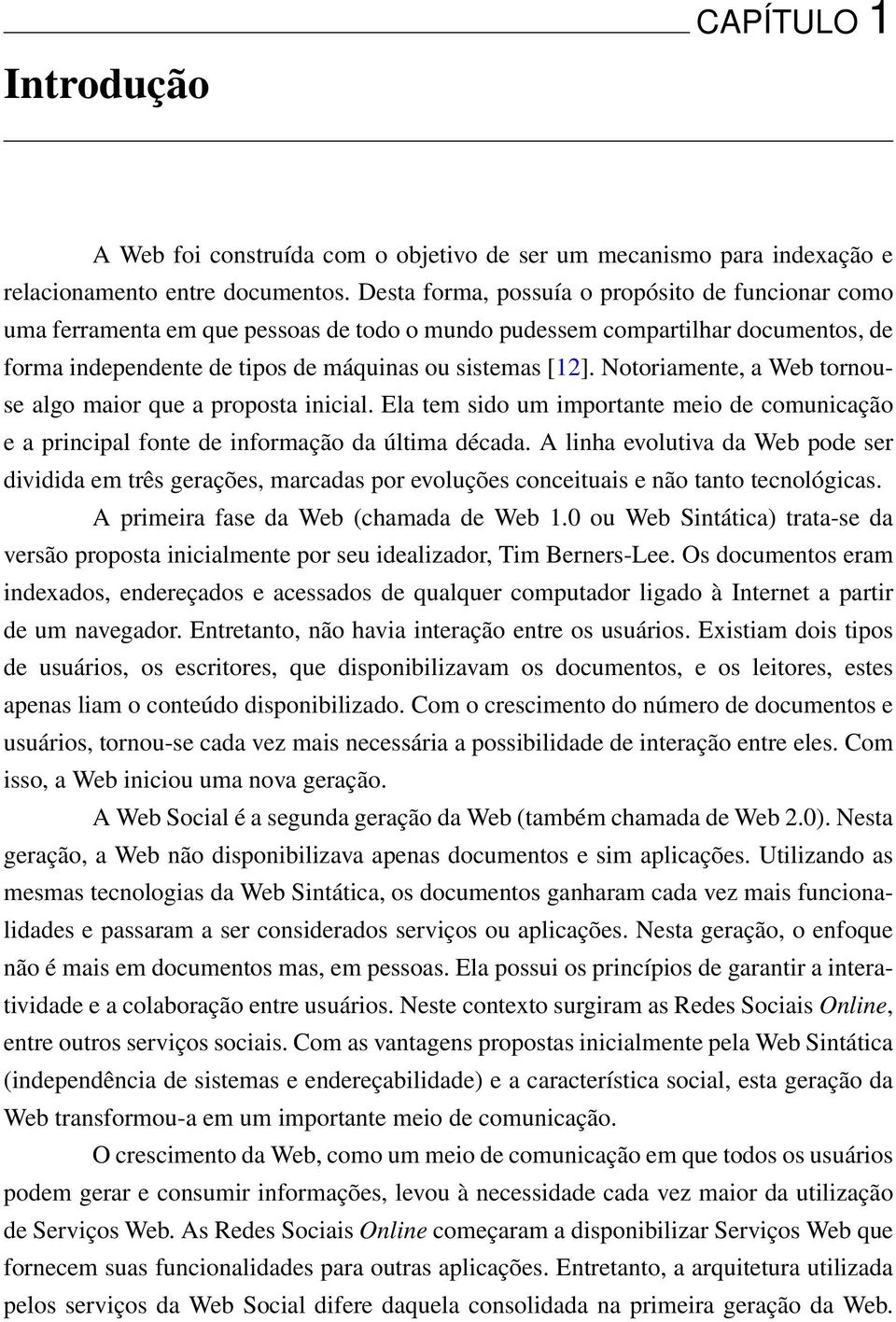 Notoriamente, a Web tornouse algo maior que a proposta inicial. Ela tem sido um importante meio de comunicação e a principal fonte de informação da última década.