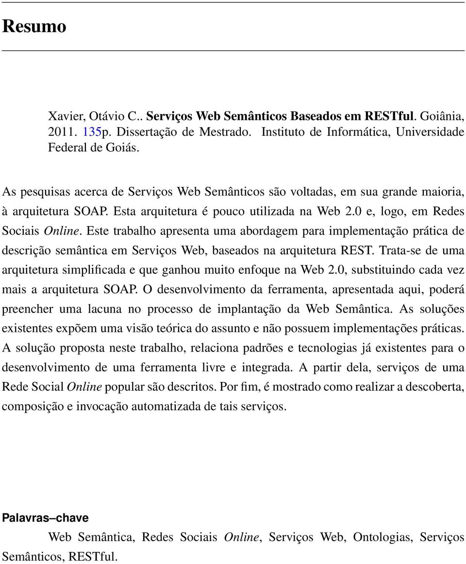 Este trabalho apresenta uma abordagem para implementação prática de descrição semântica em Serviços Web, baseados na arquitetura REST.