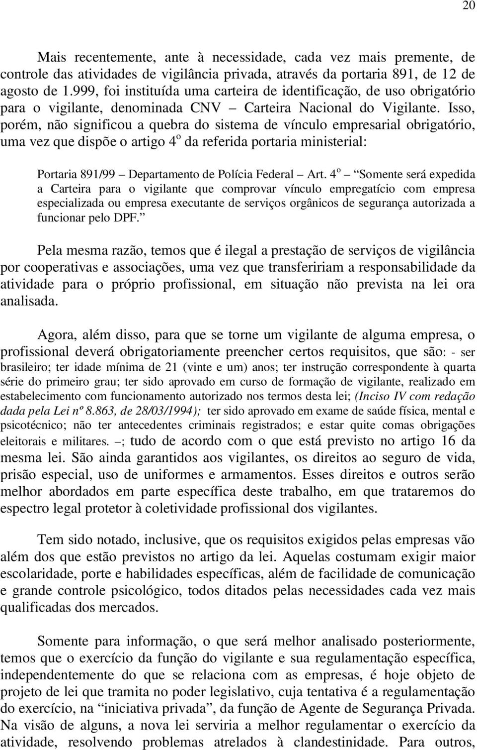 Isso, porém, não significou a quebra do sistema de vínculo empresarial obrigatório, uma vez que dispõe o artigo 4 o da referida portaria ministerial: Portaria 891/99 Departamento de Polícia Federal