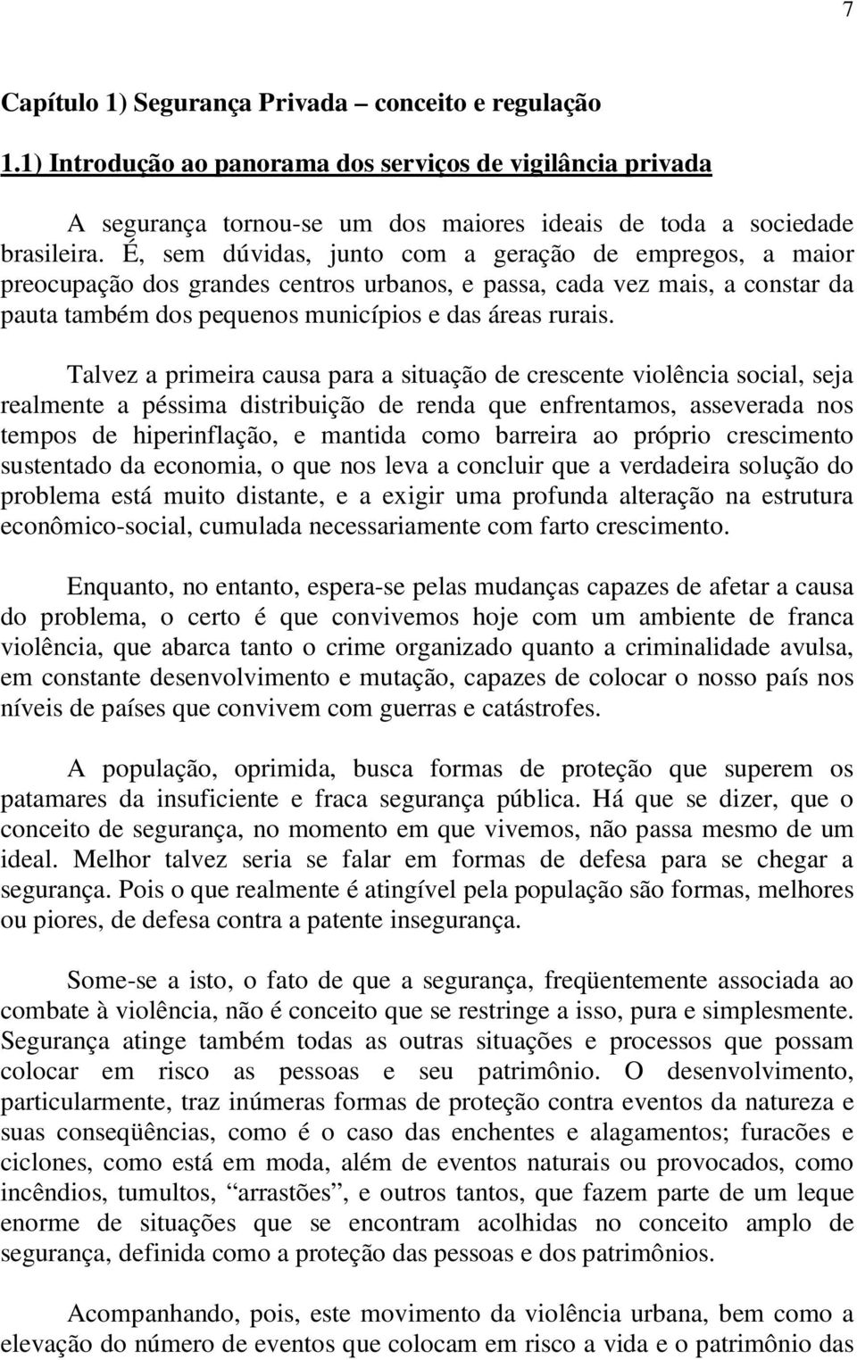 Talvez a primeira causa para a situação de crescente violência social, seja realmente a péssima distribuição de renda que enfrentamos, asseverada nos tempos de hiperinflação, e mantida como barreira