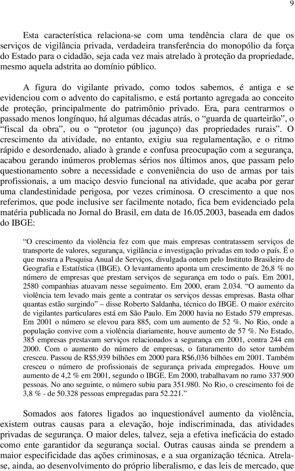 A figura do vigilante privado, como todos sabemos, é antiga e se evidenciou com o advento do capitalismo, e está portanto agregada ao conceito de proteção, principalmente do patrimônio privado.