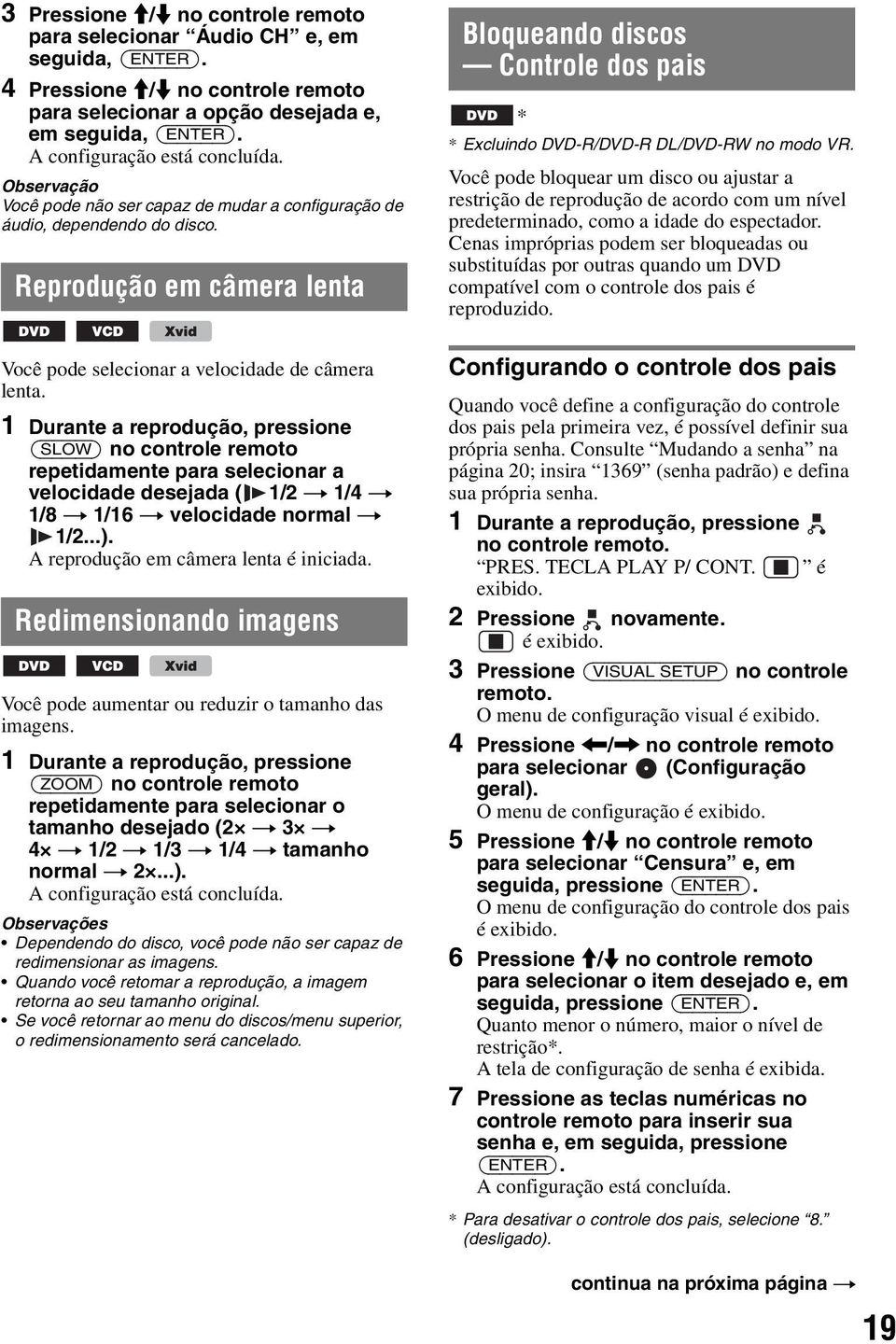 1 Durante a reprodução, pressione (SLOW) no controle remoto repetidamente para selecionar a velocidade desejada ( 1/2 t 1/4 t 1/8 t 1/16 t velocidade normal t 1/2...). A reprodução em câmera lenta é iniciada.