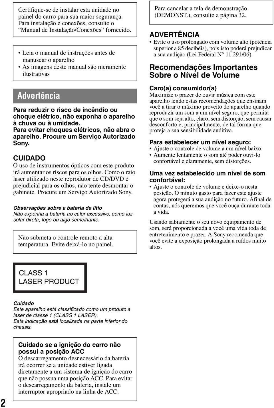 chuva ou à umidade. Para evitar choques elétricos, não abra o aparelho. Procure um Serviço Autorizado Sony. CUIDADO O uso de instrumentos ópticos com este produto irá aumentar os riscos para os olhos.