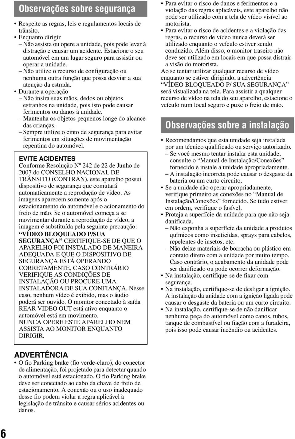 Durante a operação Não insira suas mãos, dedos ou objetos estranhos na unidade, pois isto pode causar ferimentos ou danos à unidade. Mantenha os objetos pequenos longe do alcance das crianças.