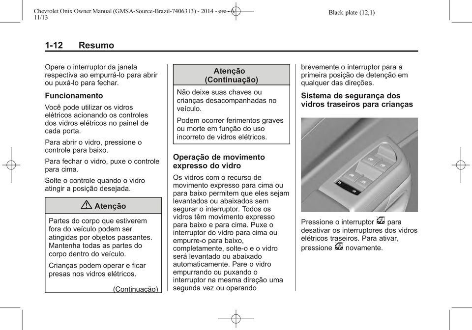 Para fechar o vidro, puxe o controle para cima. Solte o controle quando o vidro atingir a posição desejada.