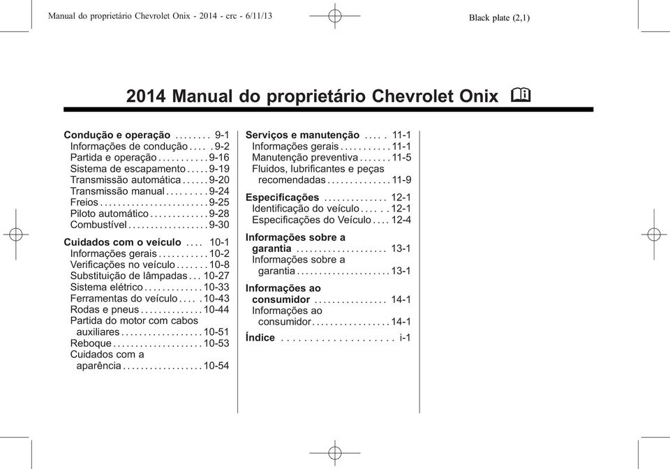 ................. 9-30 Cuidados com o veículo.... 10-1 Informações gerais........... 10-2 Verificações no veículo....... 10-8 Substituição de lâmpadas... 10-27 Sistema elétrico.