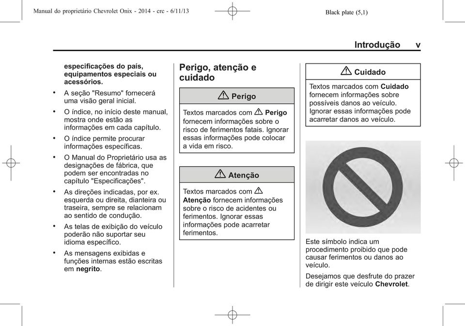 . O Manual do Proprietário usa as designações de fábrica, que podem ser encontradas no capítulo "Especificações".. As direções indicadas, por ex.