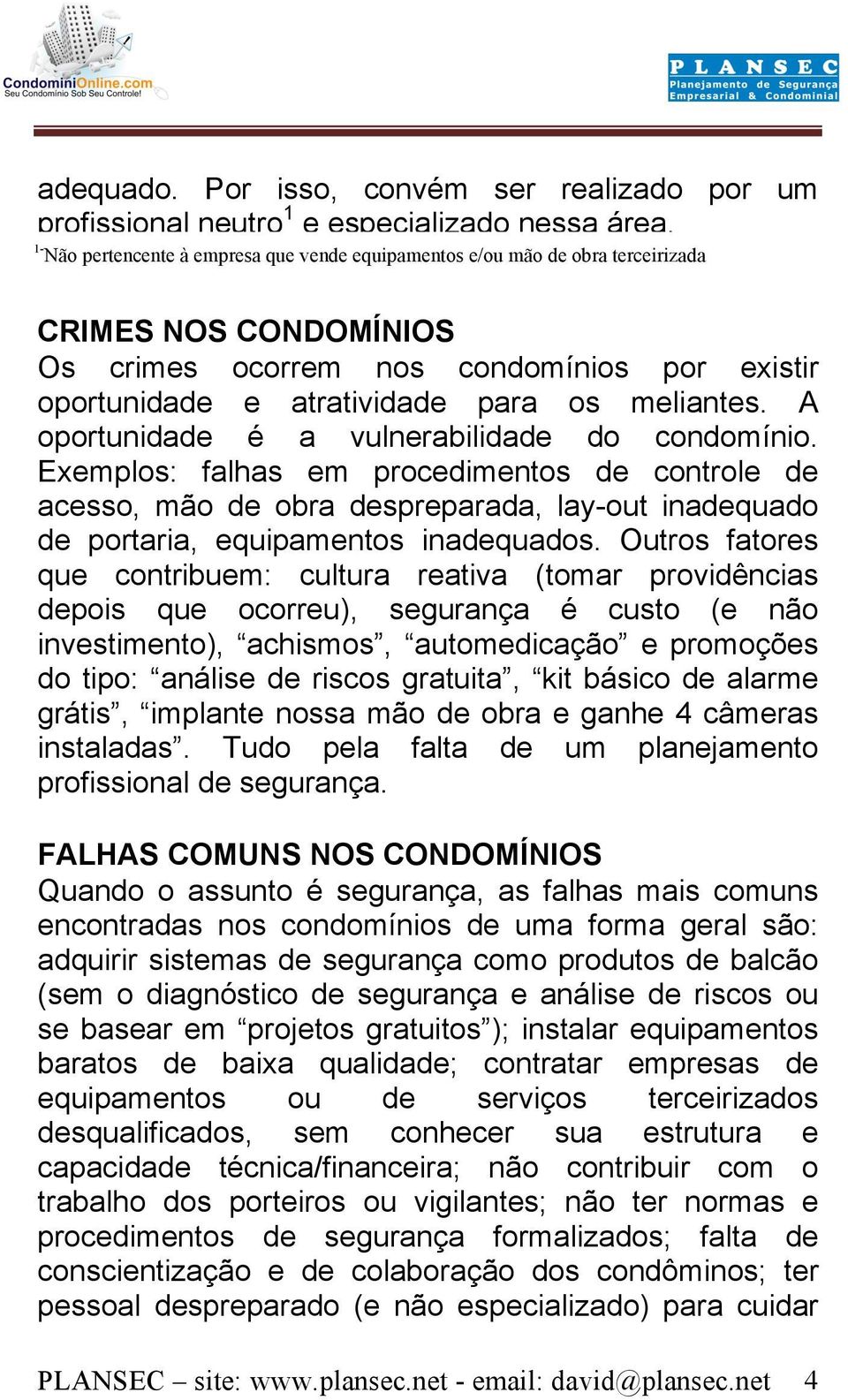 A oportunidade é a vulnerabilidade do condomínio. Exemplos: falhas em procedimentos de controle de acesso, mão de obra despreparada, lay-out inadequado de portaria, equipamentos inadequados.