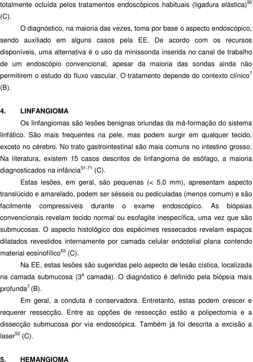 De acordo com os recursos disponíveis, uma alternativa é o uso da minissonda inserida no canal de trabalho de um endoscópio convencional, apesar da maioria das sondas ainda não permitirem o estudo do