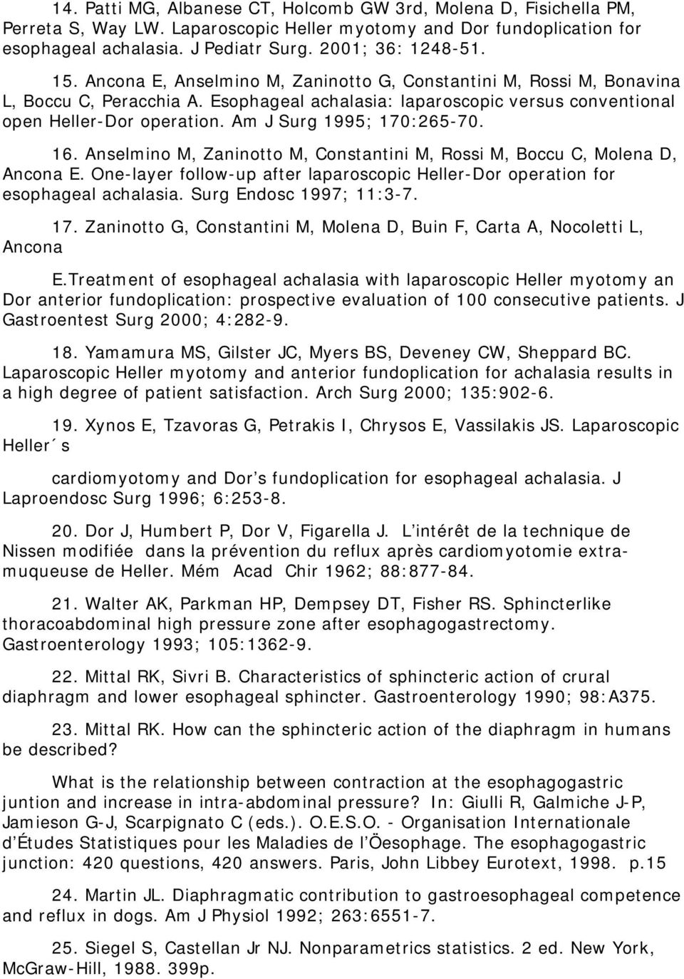 Am J Surg 1995; 170:265-70. 16. Anselmino M, Zaninotto M, Constantini M, Rossi M, Boccu C, Molena D, Ancona E. One-layer follow-up after laparoscopic Heller-Dor operation for esophageal achalasia.