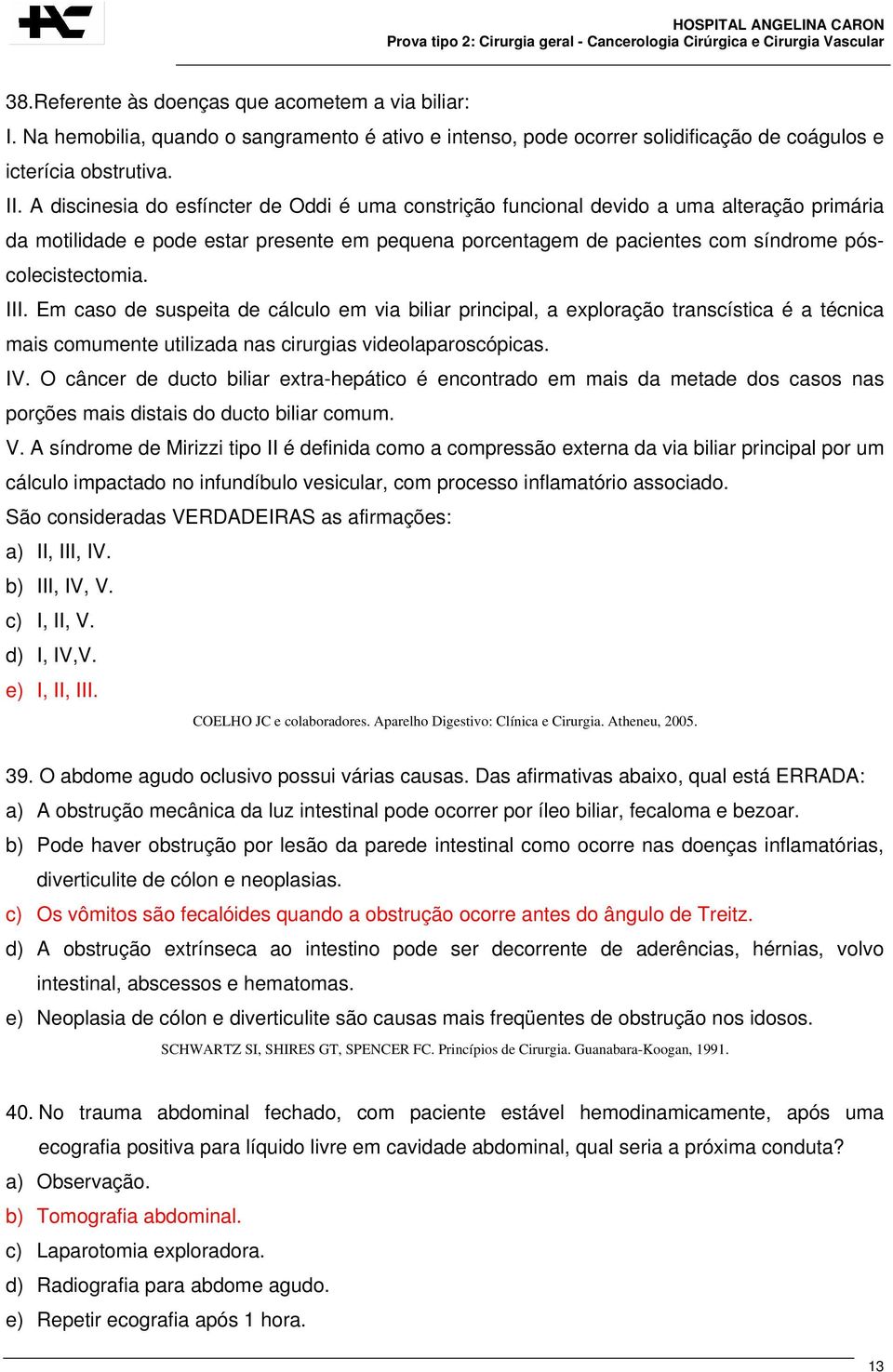 III. Em caso de suspeita de cálculo em via biliar principal, a exploração transcística é a técnica mais comumente utilizada nas cirurgias videolaparoscópicas. IV.