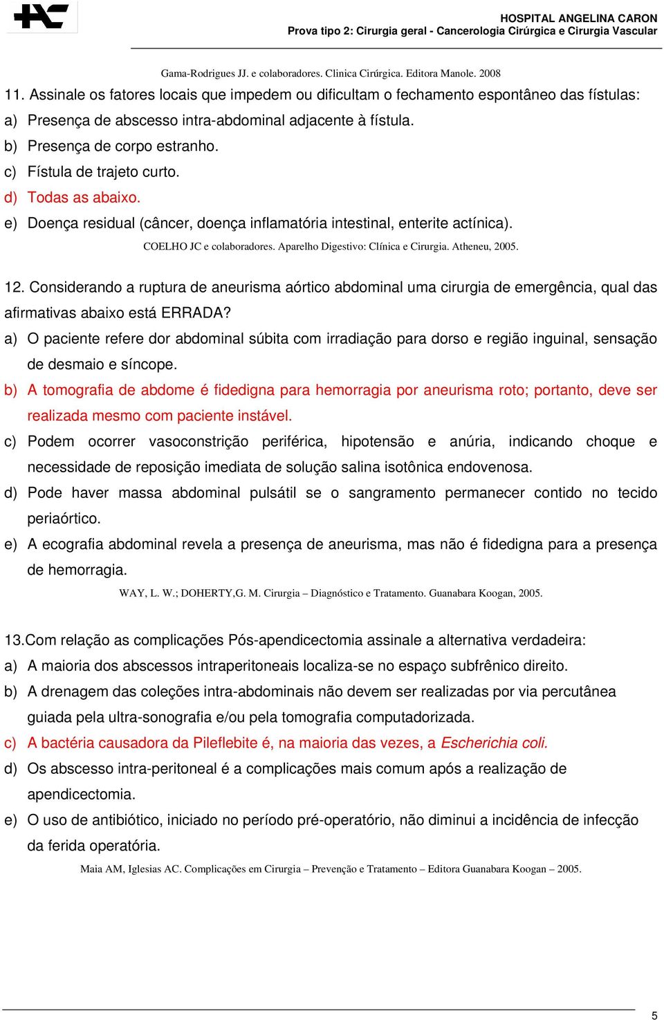 Atheneu, 2005. 12. Considerando a ruptura de aneurisma aórtico abdominal uma cirurgia de emergência, qual das afirmativas abaixo está ERRADA?