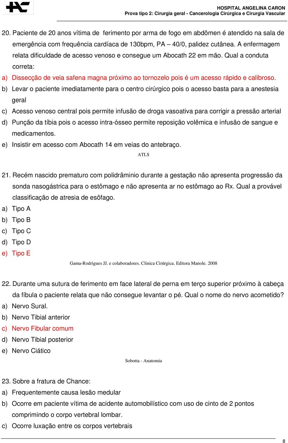 b) Levar o paciente imediatamente para o centro cirúrgico pois o acesso basta para a anestesia geral c) Acesso venoso central pois permite infusão de droga vasoativa para corrigir a pressão arterial