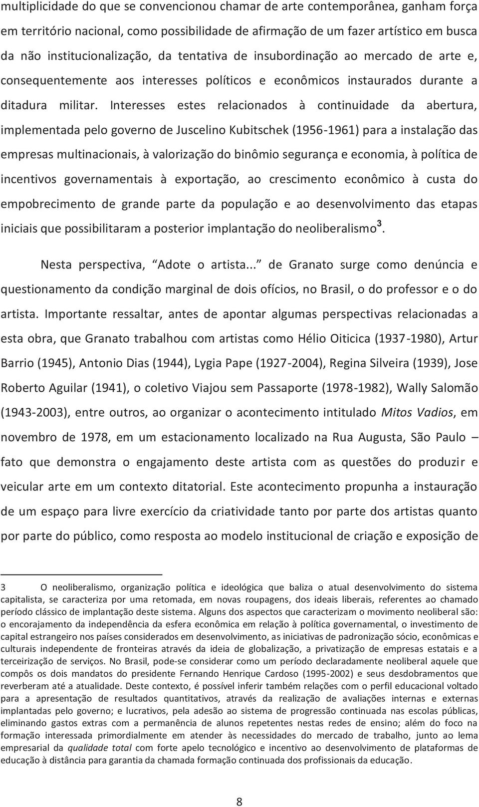 Interesses estes relacionados à continuidade da abertura, implementada pelo governo de Juscelino Kubitschek (1956-1961) para a instalação das empresas multinacionais, à valorização do binômio