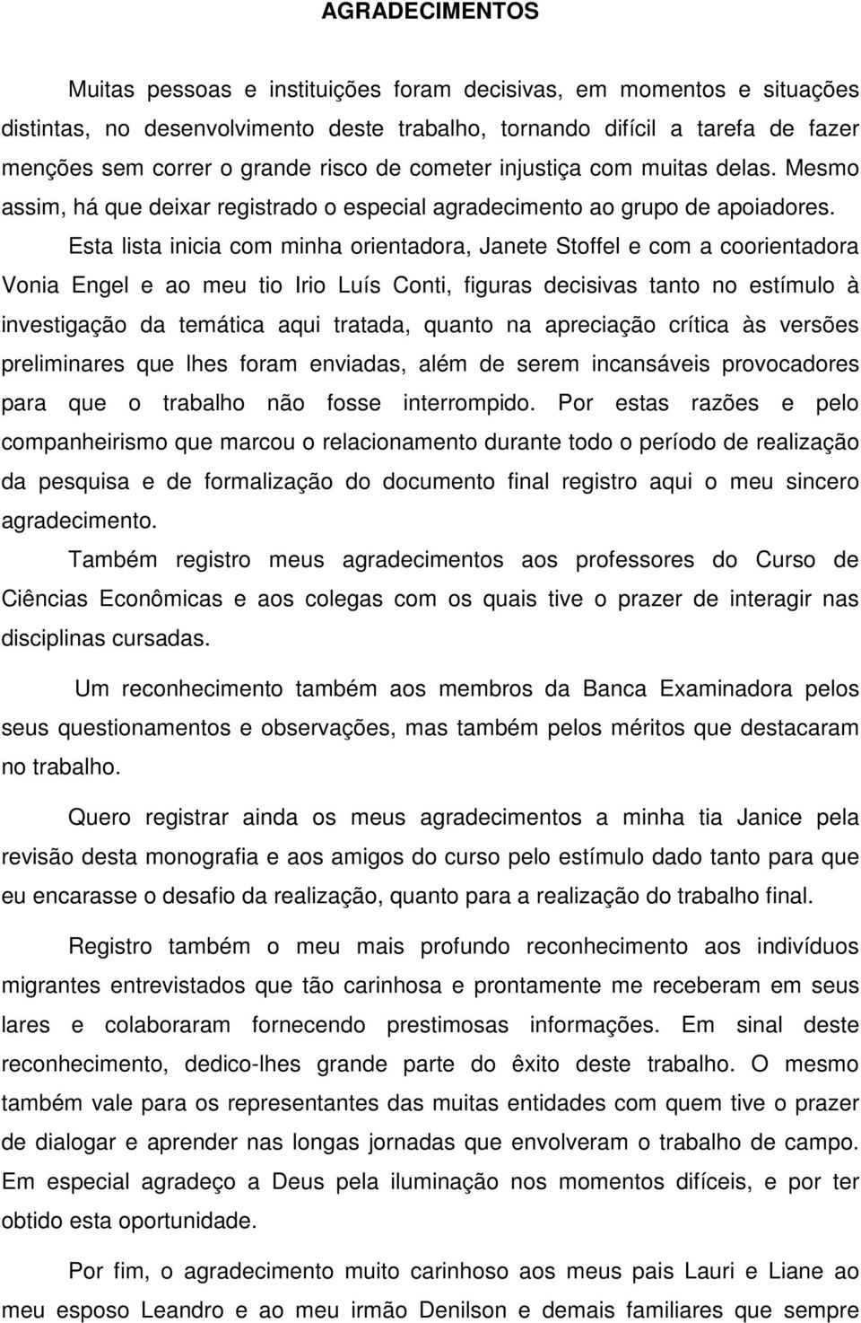 Esta lista inicia com minha orientadora, Janete Stoffel e com a coorientadora Vonia Engel e ao meu tio Irio Luís Conti, figuras decisivas tanto no estímulo à investigação da temática aqui tratada,