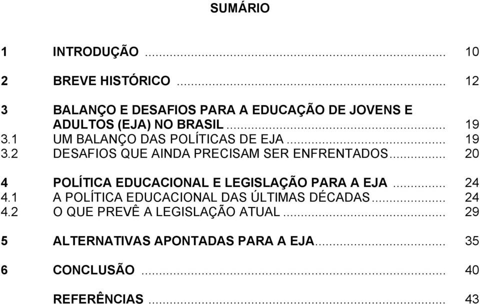 1 UM BALANÇO DAS POLÍTICAS DE EJA... 19 3.2 DESAFIOS QUE AINDA PRECISAM SER ENFRENTADOS.