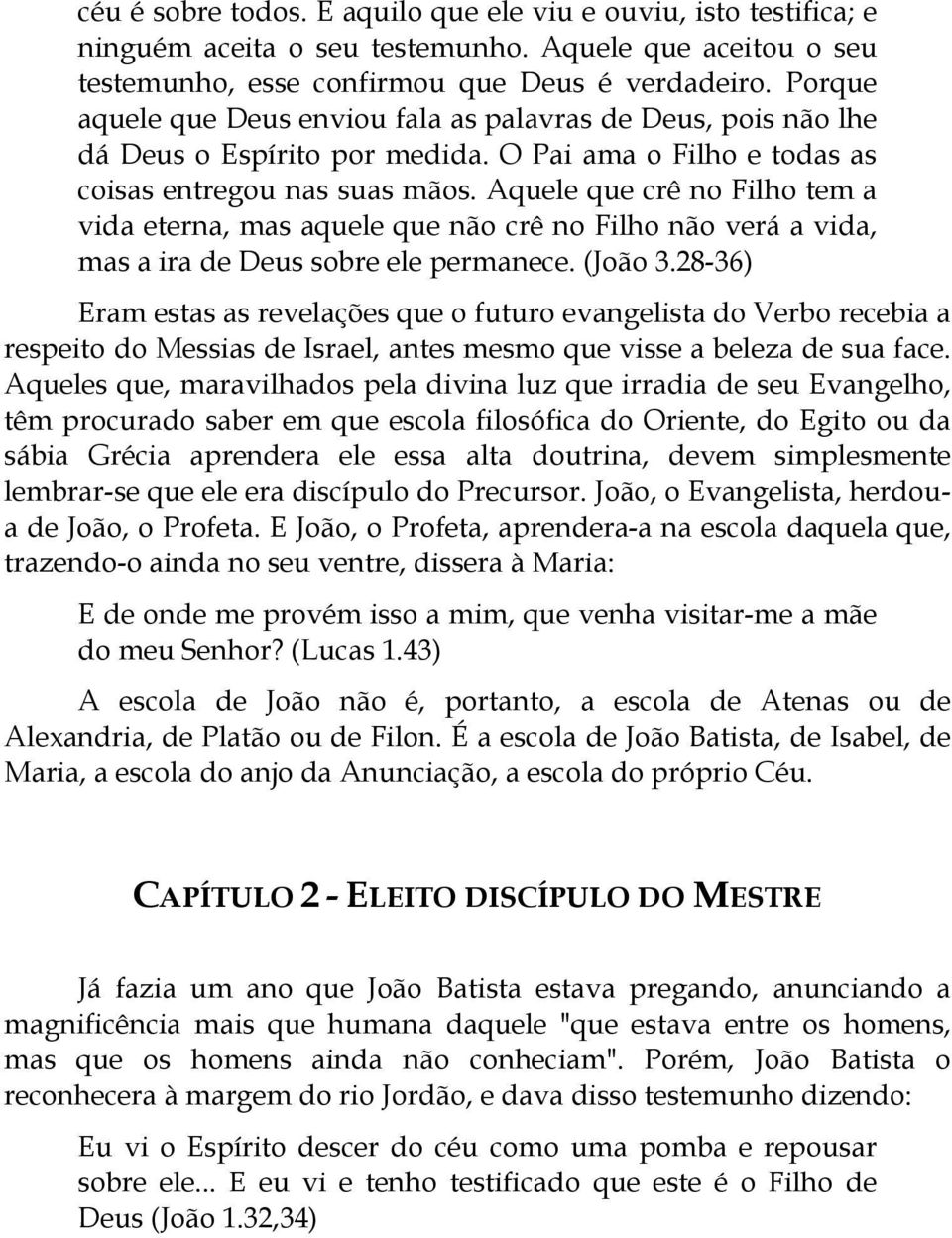 Aquele que crê no Filho tem a vida eterna, mas aquele que não crê no Filho não verá a vida, mas a ira de Deus sobre ele permanece. (João 3.