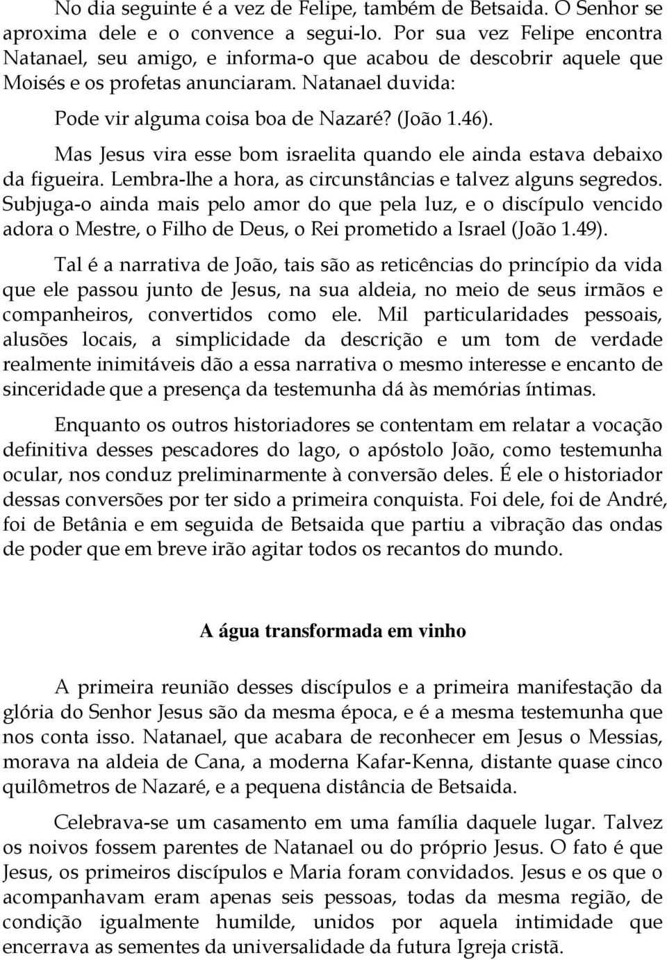 Mas Jesus vira esse bom israelita quando ele ainda estava debaixo da figueira. Lembra-lhe a hora, as circunstâncias e talvez alguns segredos.