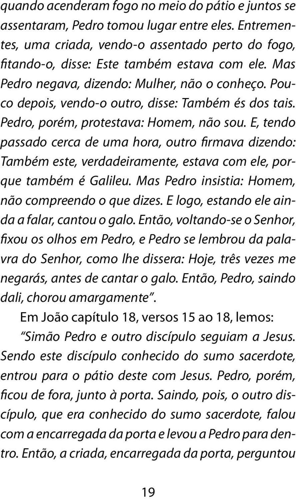 E, tendo passado cerca de uma hora, outro firmava dizendo: Também este, verdadeiramente, estava com ele, porque também é Galileu. Mas Pedro insistia: Homem, não compreendo o que dizes.