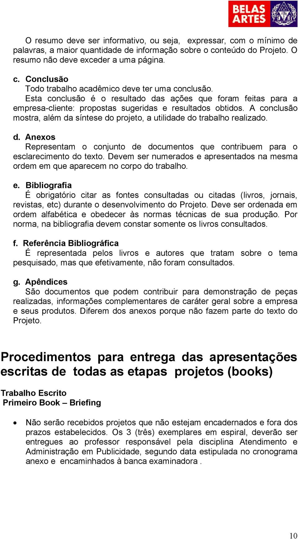 A conclusão mostra, além da síntese do projeto, a utilidade do trabalho realizado. d. Anexos Representam o conjunto de documentos que contribuem para o esclarecimento do texto.