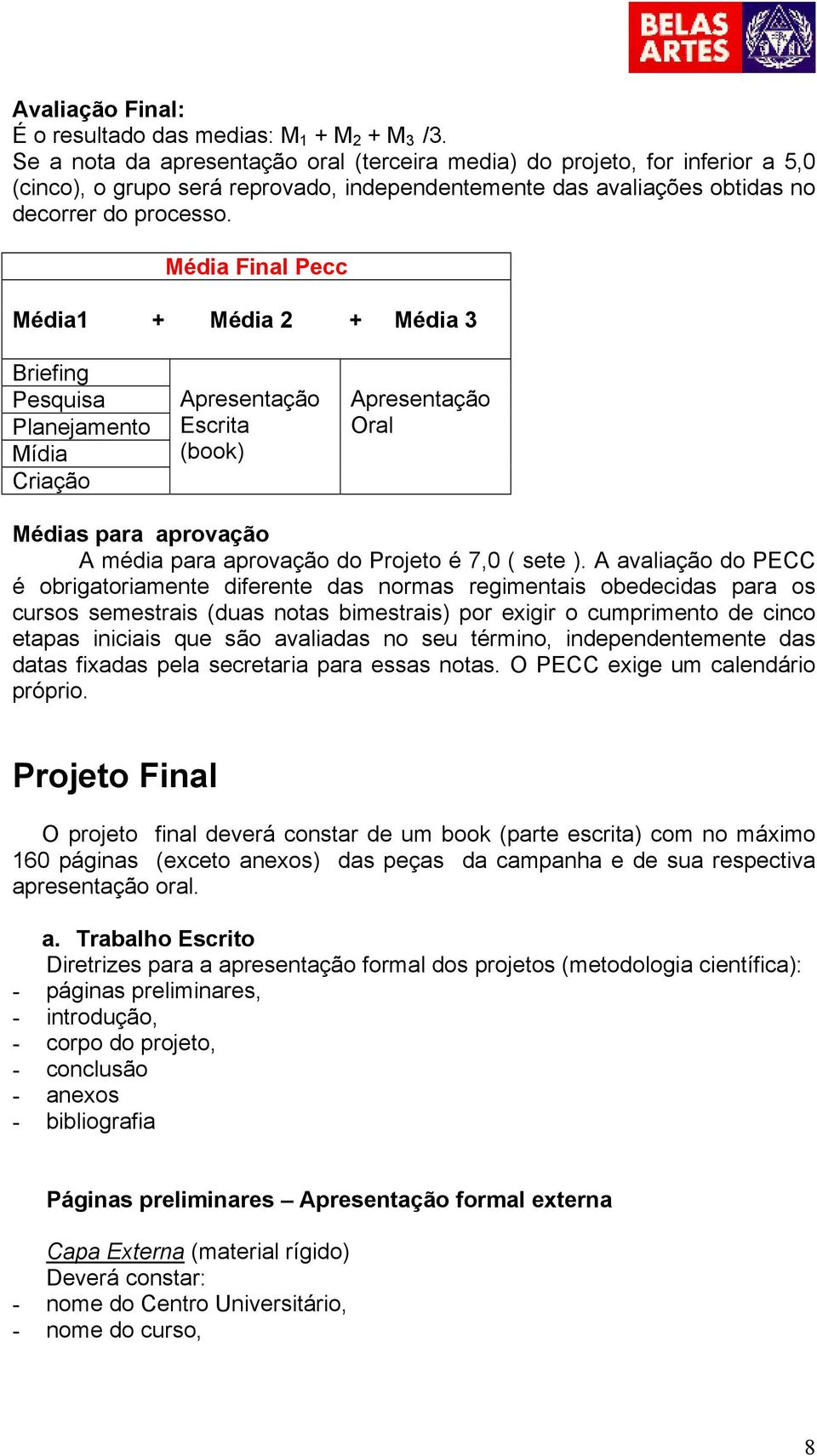 Média Final Pecc Média1 + Média 2 + Média 3 Briefing Pesquisa Planejamento Mídia Criação Apresentação Escrita (book) Apresentação Oral Médias para aprovação A média para aprovação do Projeto é 7,0 (