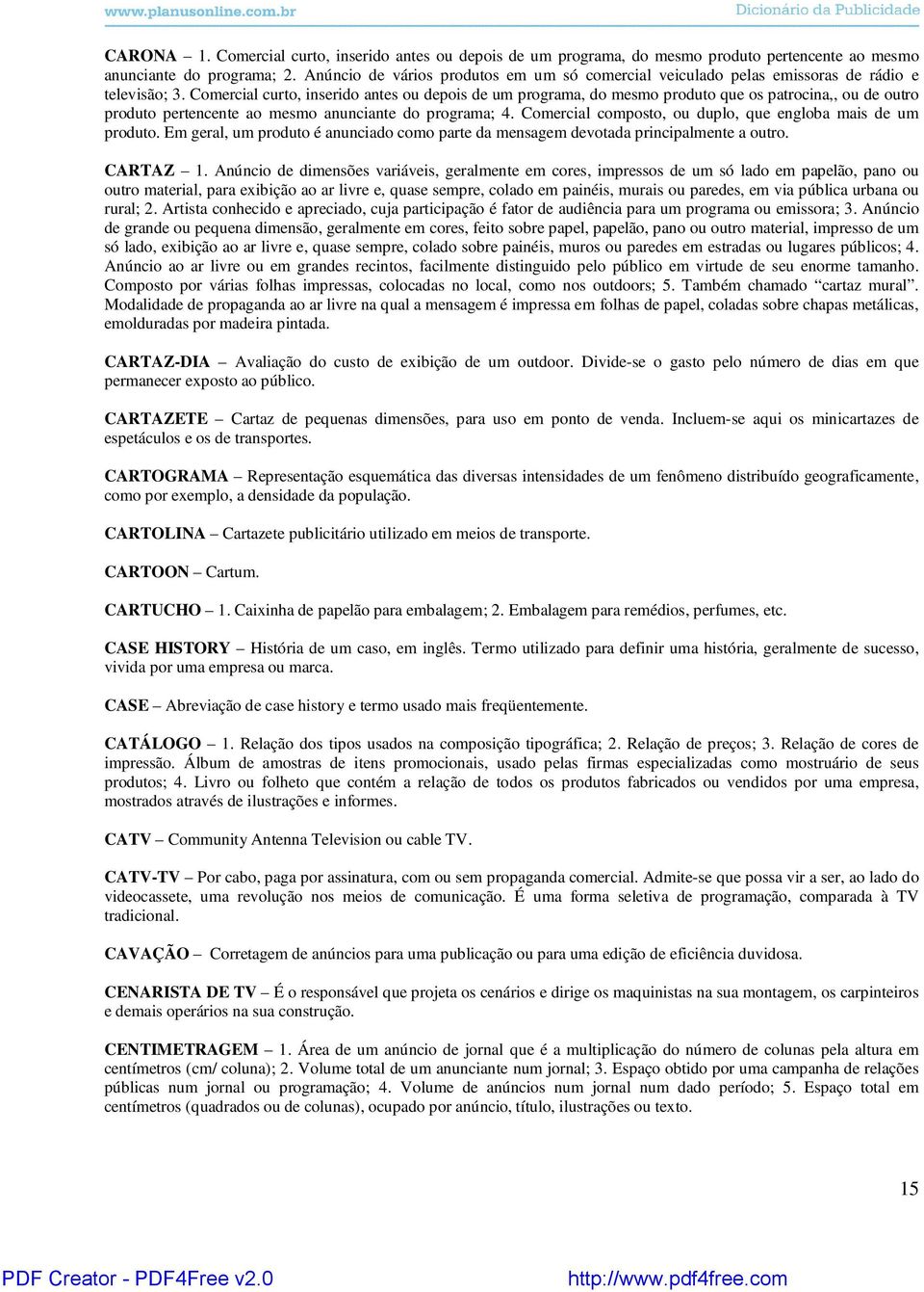 Comercial curto, inserido antes ou depois de um programa, do mesmo produto que os patrocina,, ou de outro produto pertencente ao mesmo anunciante do programa; 4.