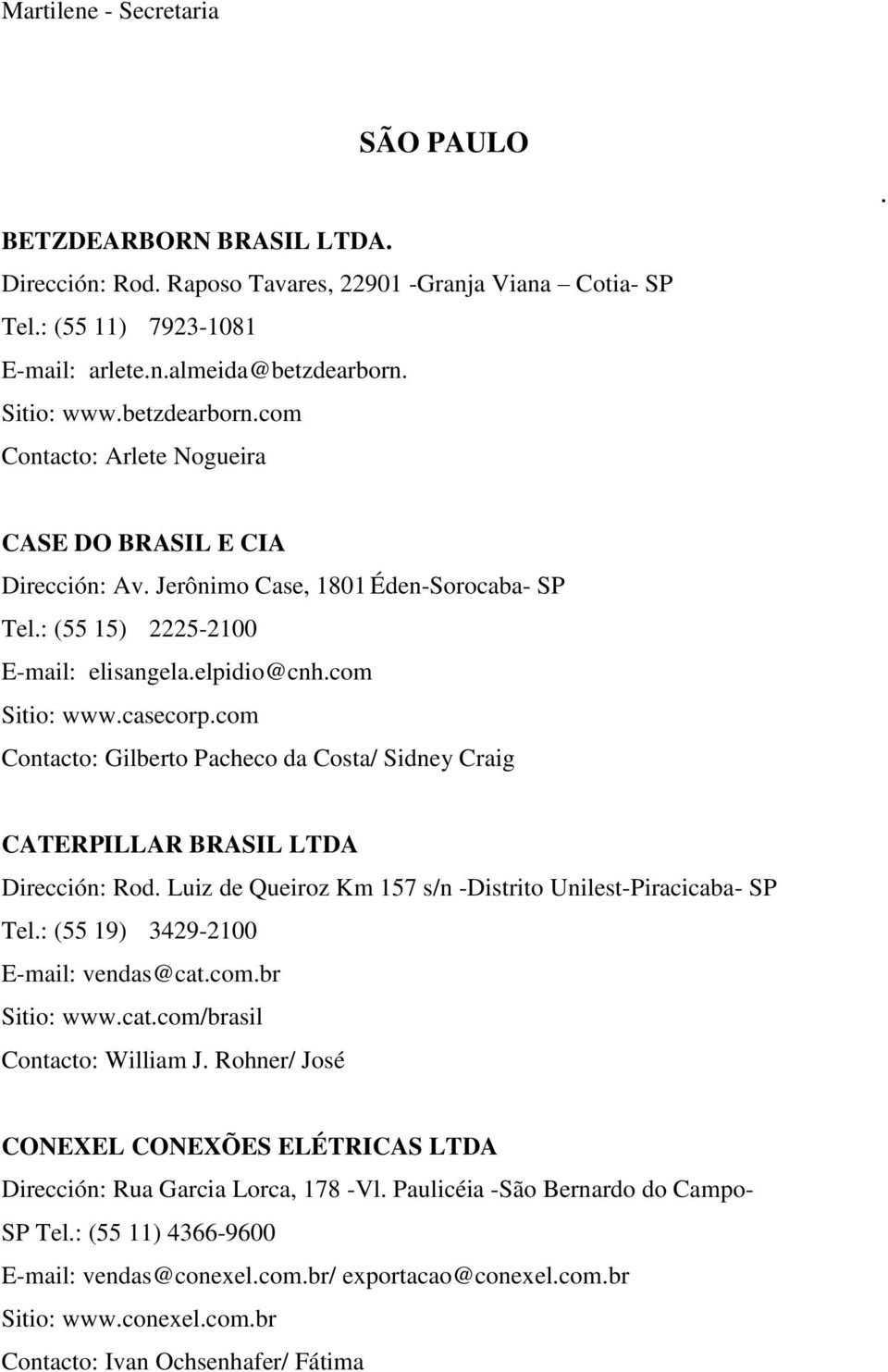 com Contacto: Gilberto Pacheco da Costa/ Sidney Craig CATERPILLAR BRASIL LTDA Dirección: Rod. Luiz de Queiroz Km 157 s/n -Distrito Unilest-Piracicaba- SP Tel.: (55 19) 3429-2100 E-mail: vendas@cat.