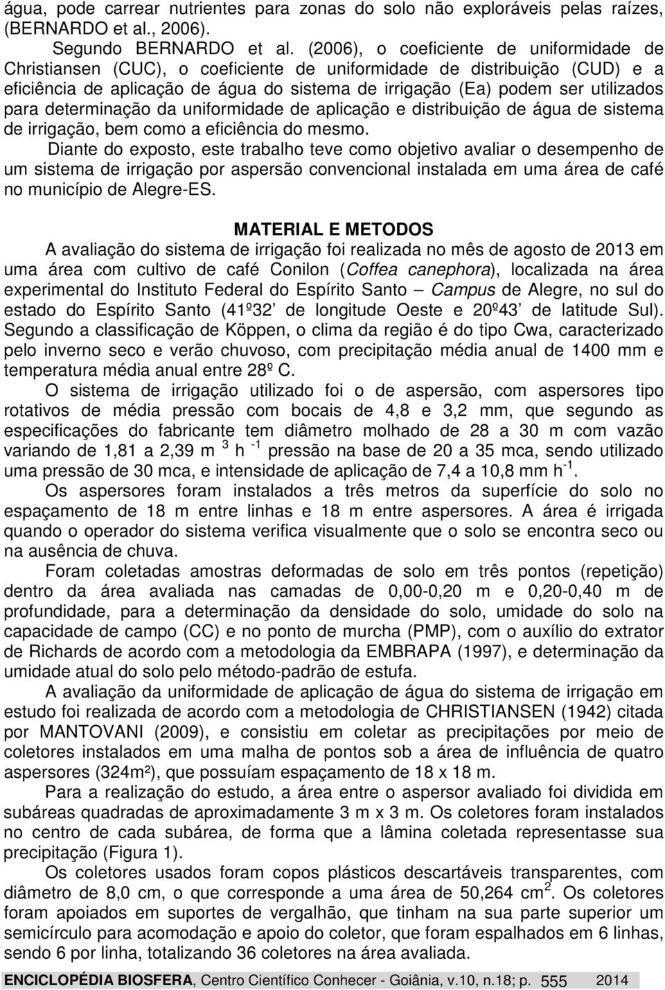 para determinação da uniformidade de aplicação e distribuição de água de sistema de irrigação, bem como a eficiência do mesmo.