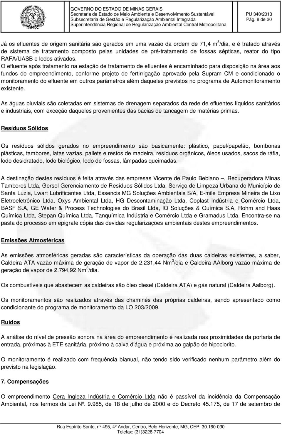 O efluente após tratamento na estação de tratamento de efluentes é encaminhado para disposição na área aos fundos do empreendimento, conforme projeto de fertirrigação aprovado pela Supram CM e