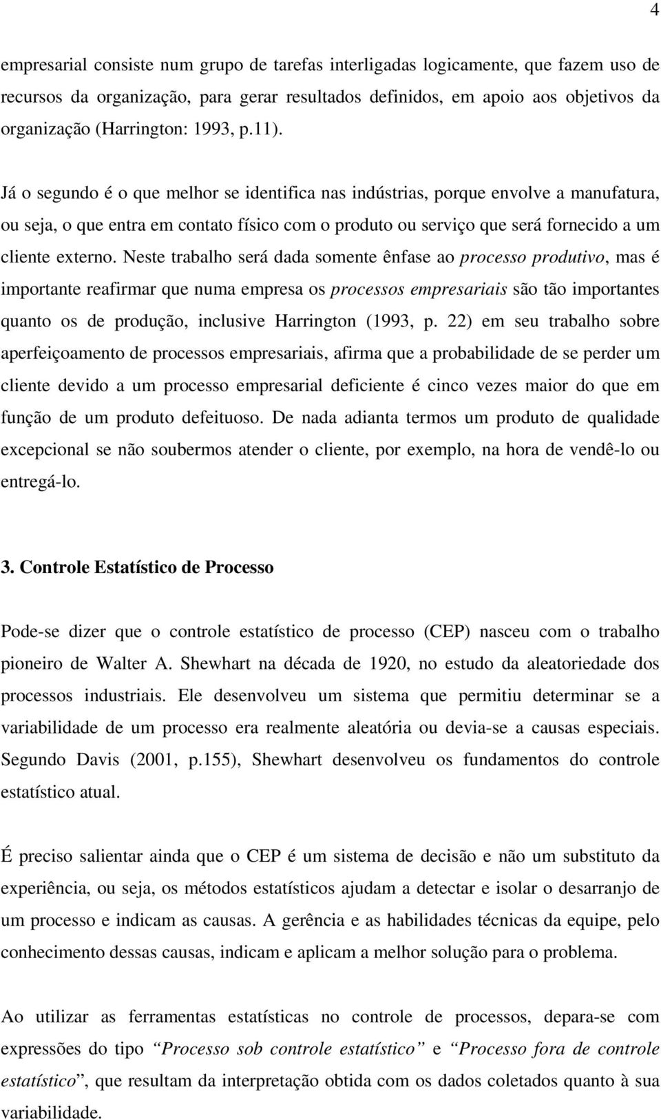 Já o segundo é o que melhor se identifica nas indústrias, porque envolve a manufatura, ou seja, o que entra em contato físico com o produto ou serviço que será fornecido a um cliente externo.