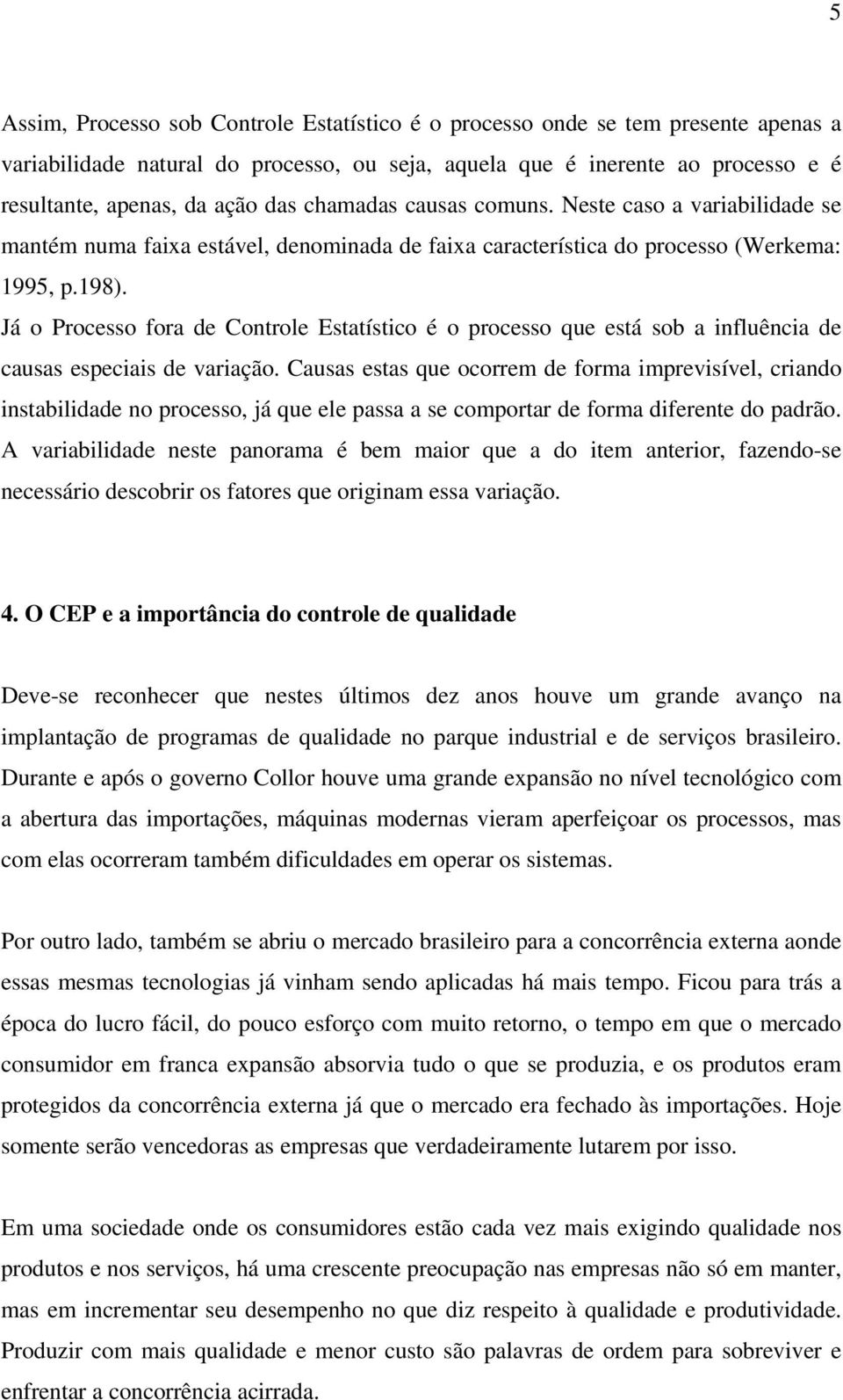 Já o Processo fora de Controle Estatístico é o processo que está sob a influência de causas especiais de variação.