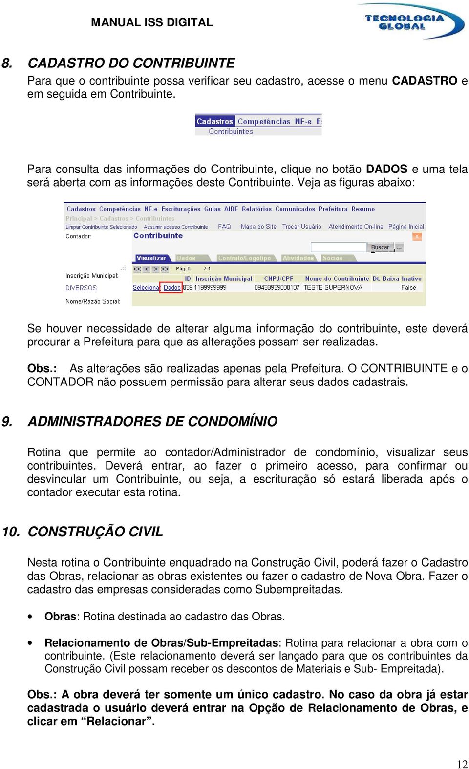 Veja as figuras abaixo: Se houver necessidade de alterar alguma informação do contribuinte, este deverá procurar a Prefeitura para que as alterações possam ser realizadas. Obs.