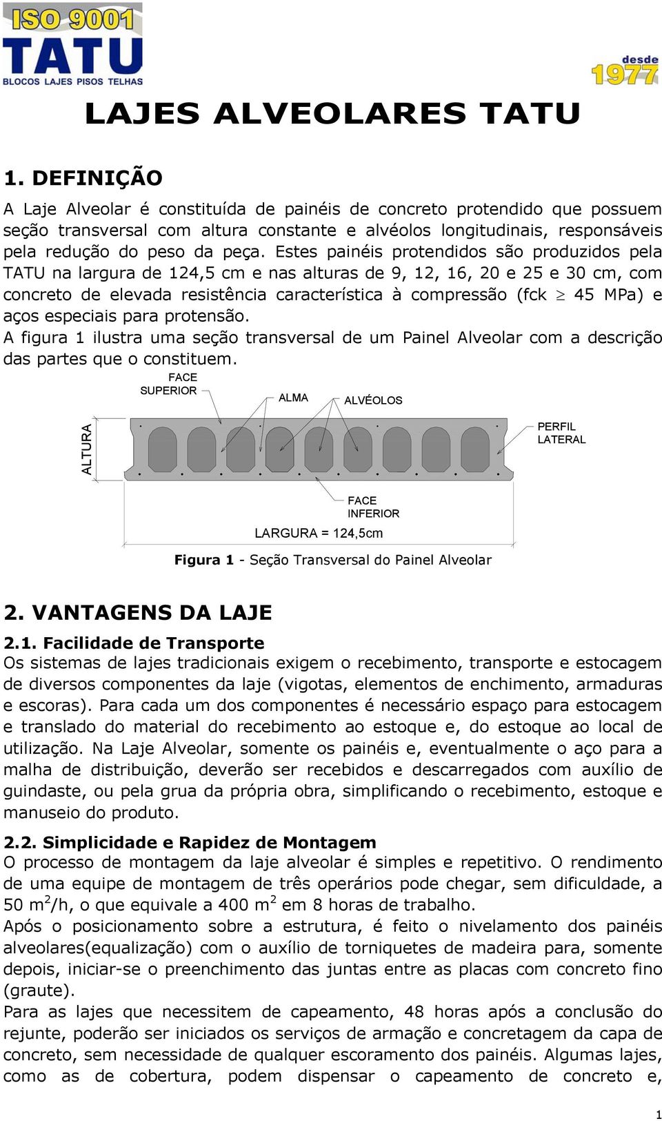 Estes painéis protendidos são produzidos pela TATU na largura de 124,5 cm e nas alturas de 9, 12, 16, 20 e 25 e 30 cm, com concreto de elevada resistência característica à compressão (fck 45 MPa) e