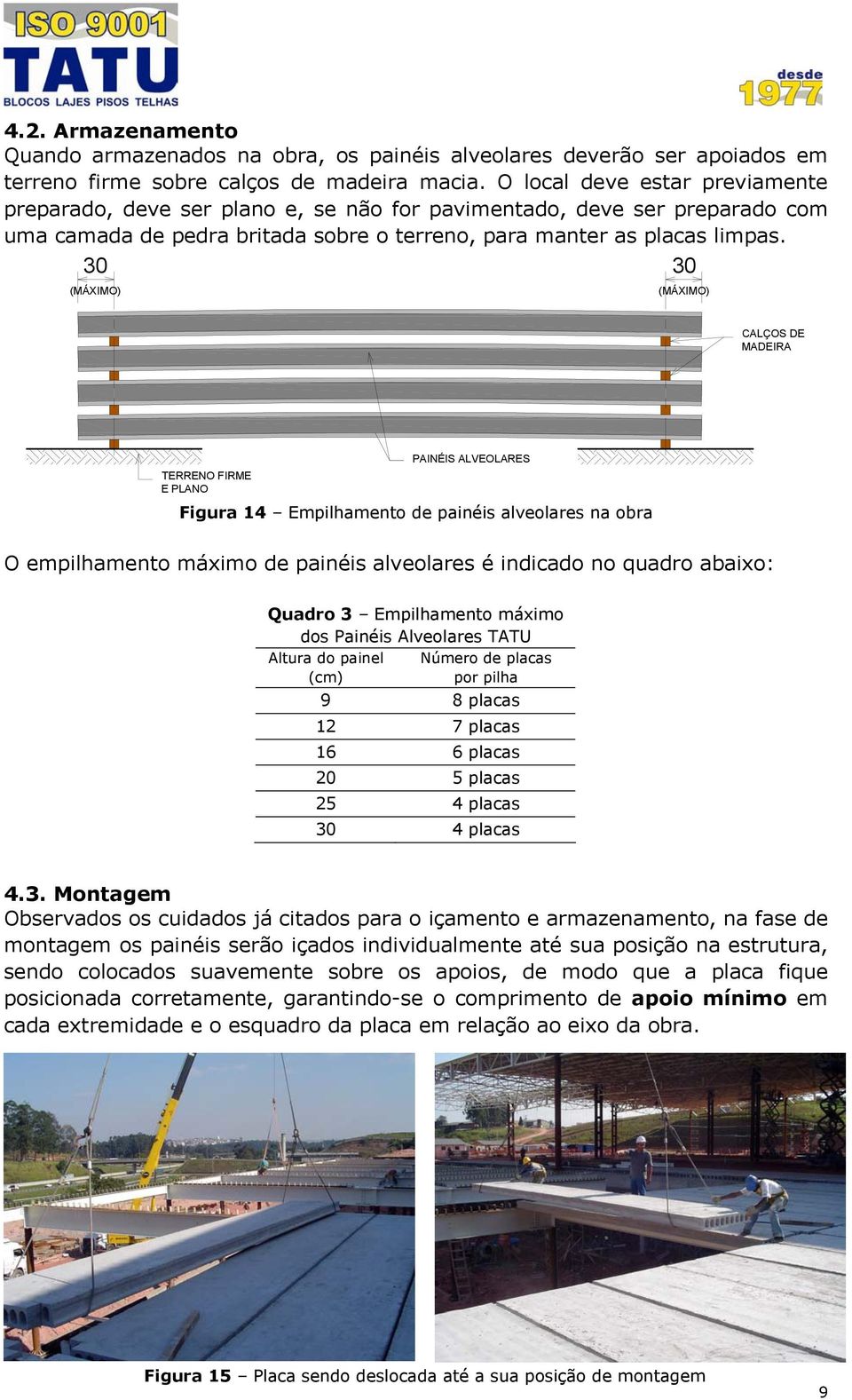 30 30 (MÁXIMO) (MÁXIMO) CALÇOS DE MADEIRA TERRENO FIRME E PLANO PAINÉIS ALVEOLARES Figura 14 Empilhamento de painéis alveolares na obra O empilhamento máximo de painéis alveolares é indicado no