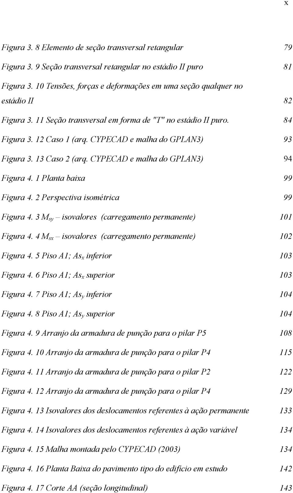 3 Caso (arq. CYPECAD e malha do GPLAN3) 94 Figura 4. Planta baixa 99 Figura 4. Perspectiva isométrica 99 Figura 4. 3 M sy isovalores (carregamento permanente) 0 Figura 4.