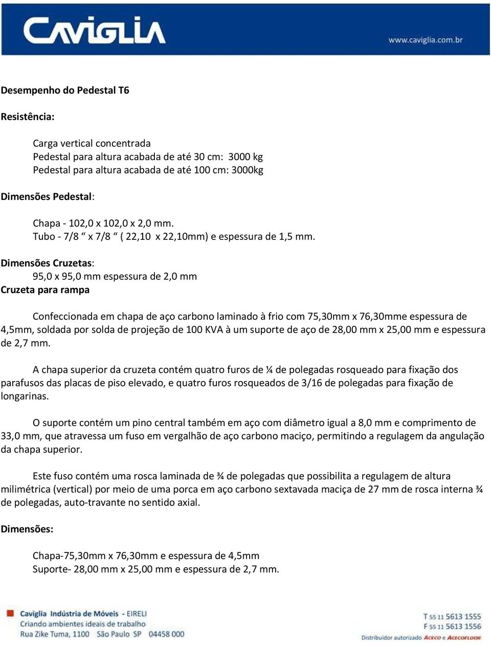 Dimensões Cruzetas: 95,0 x 95,0 mm espessura de 2,0 mm Cruzeta para rampa Confeccionada em chapa de aço carbono laminado à frio com 75,30mm x 76,30mme espessura de 4,5mm, soldada por solda de