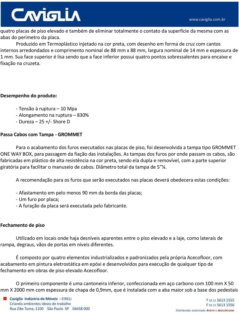 Sua face superior é lisa sendo que a face inferior possui quatro pontos sobressalentes para encaixe e fixação na cruzeta.