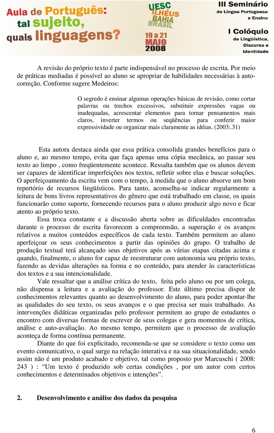 tornar pensamentos mais claros, inverter termos ou seqüências para conferir maior expressividade ou organizar mais claramente as idéias. (2003:.