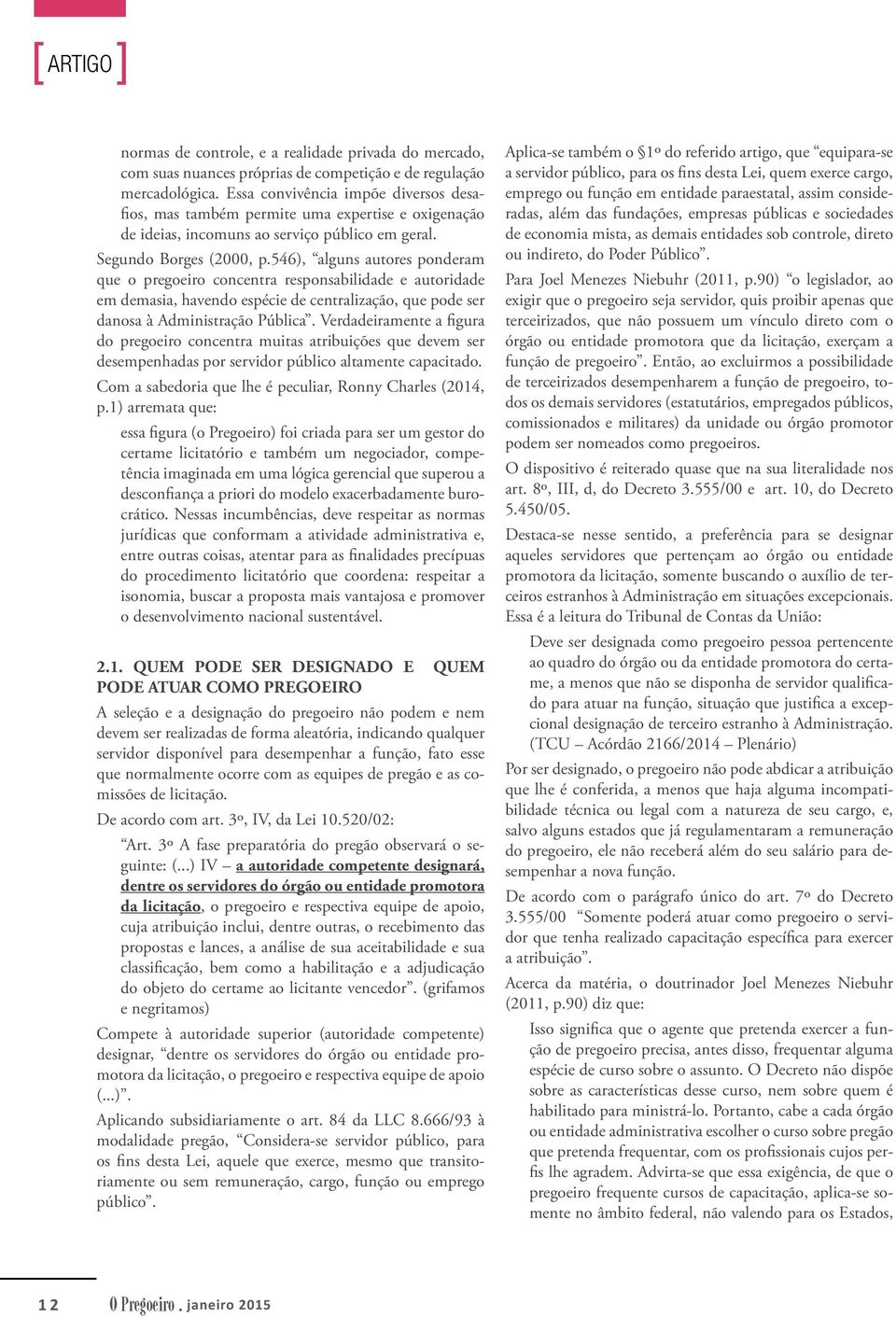 546), alguns autores ponderam que o pregoeiro concentra responsabilidade e autoridade em demasia, havendo espécie de centralização, que pode ser danosa à Administração Pública.