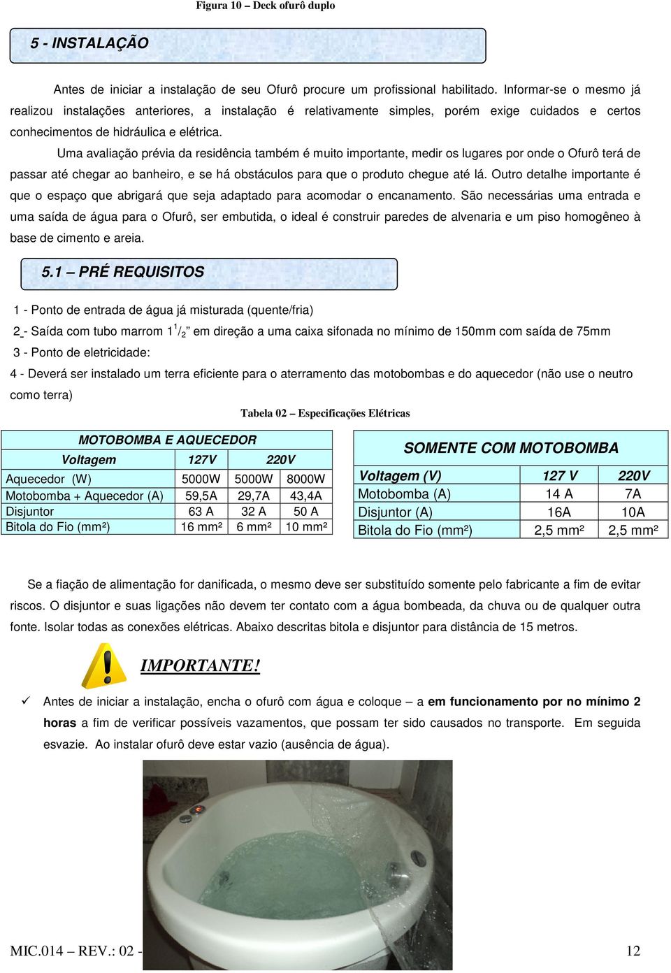 Uma avaliação prévia da residência também é muito importante, medir os lugares por onde o Ofurô terá de passar até chegar ao banheiro, e se há obstáculos para que o produto chegue até lá.