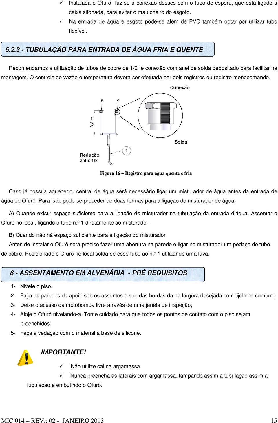 3 - TUBULAÇÃO PARA ENTRADA DE ÁGUA FRIA E QUENTE Recomendamos a utilização de tubos de cobre de 1/2 e conexão com anel de solda depositado para facilitar na montagem.