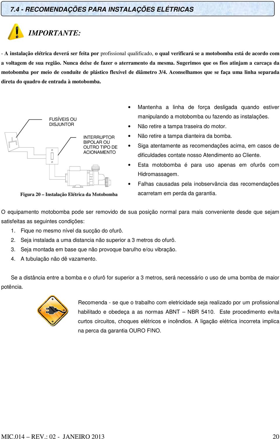 Aconselhamos que se faça uma linha separada direta do quadro de entrada à motobomba.