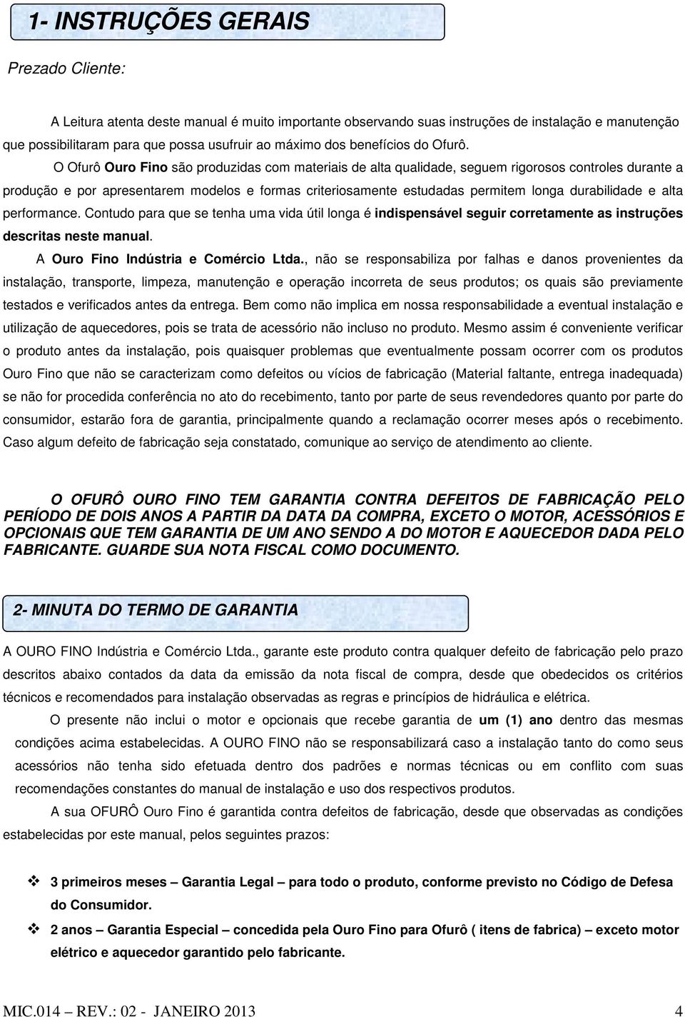 O Ofurô Ouro Fino são produzidas com materiais de alta qualidade, seguem rigorosos controles durante a produção e por apresentarem modelos e formas criteriosamente estudadas permitem longa