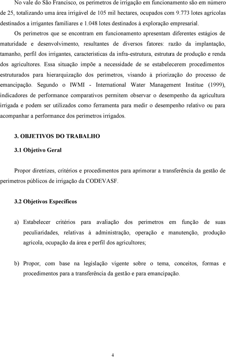 Os perímetros que se encontram em funcionamento apresentam diferentes estágios de maturidade e desenvolvimento, resultantes de diversos fatores: razão da implantação, tamanho, perfil dos irrigantes,